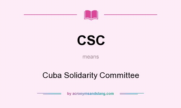 What does CSC mean? It stands for Cuba Solidarity Committee