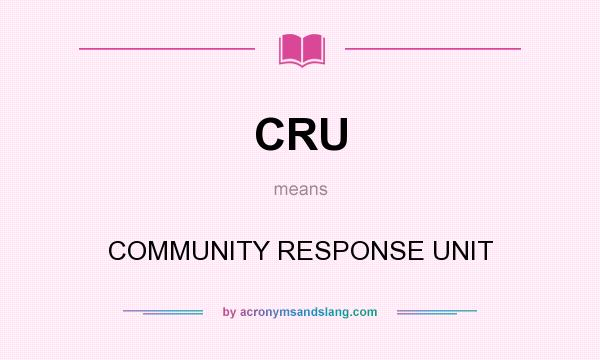 What does CRU mean? It stands for COMMUNITY RESPONSE UNIT