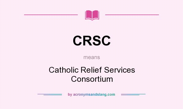 What does CRSC mean? It stands for Catholic Relief Services Consortium