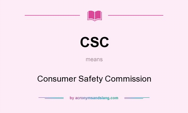 What does CSC mean? It stands for Consumer Safety Commission