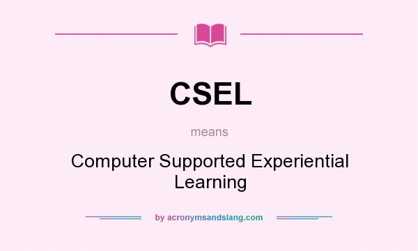 What does CSEL mean? It stands for Computer Supported Experiential Learning