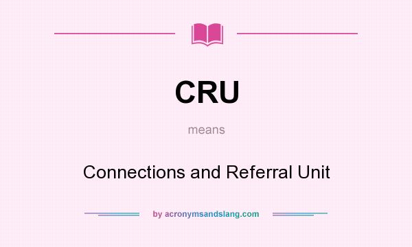 What does CRU mean? It stands for Connections and Referral Unit