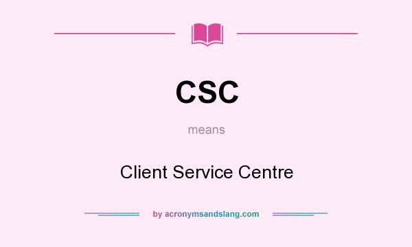 What does CSC mean? It stands for Client Service Centre