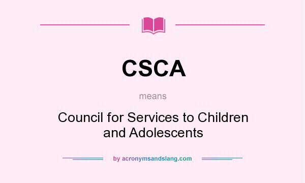 What does CSCA mean? It stands for Council for Services to Children and Adolescents