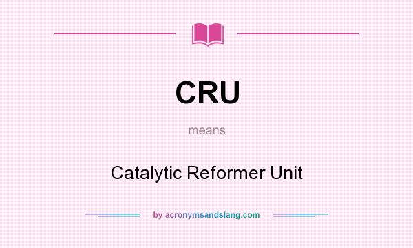 What does CRU mean? It stands for Catalytic Reformer Unit