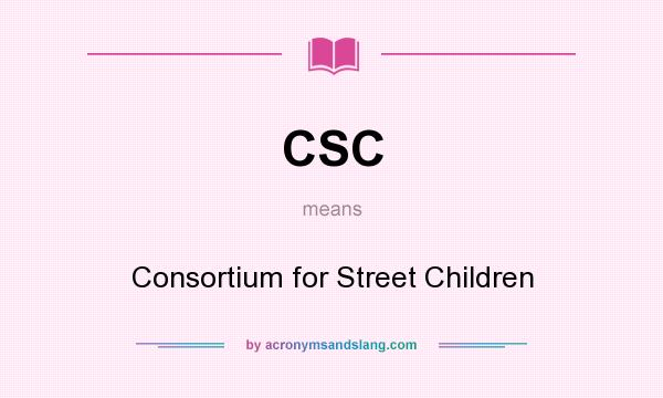 What does CSC mean? It stands for Consortium for Street Children