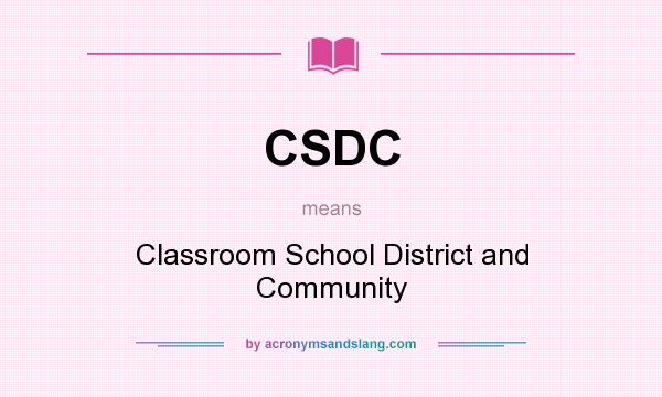 What does CSDC mean? It stands for Classroom School District and Community