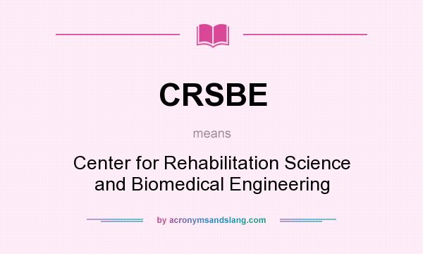 What does CRSBE mean? It stands for Center for Rehabilitation Science and Biomedical Engineering
