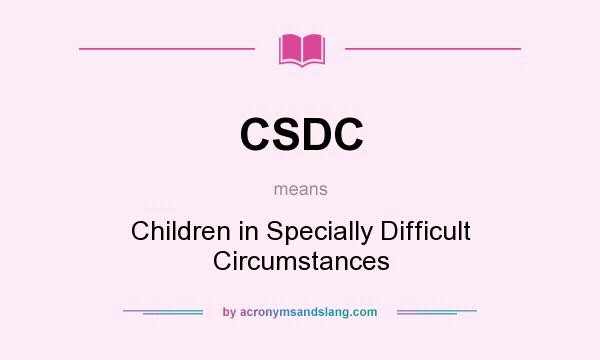 What does CSDC mean? It stands for Children in Specially Difficult Circumstances