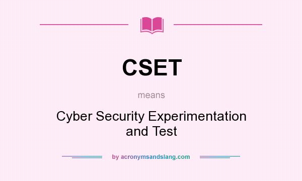 What does CSET mean? It stands for Cyber Security Experimentation and Test