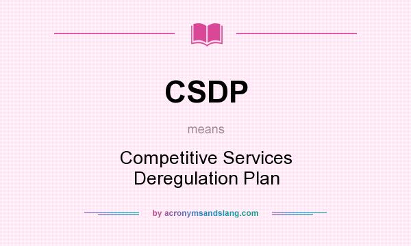 What does CSDP mean? It stands for Competitive Services Deregulation Plan