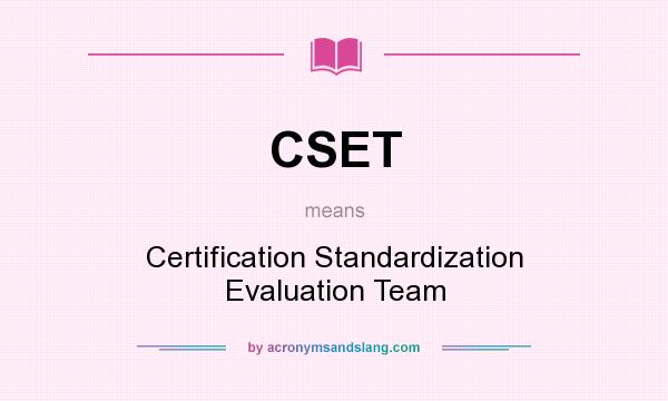 What does CSET mean? It stands for Certification Standardization Evaluation Team