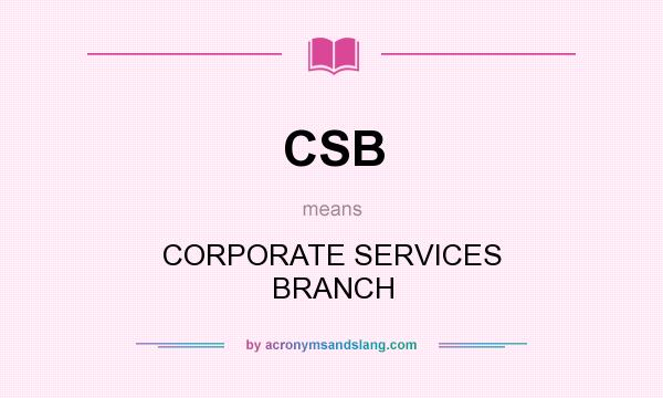 What does CSB mean? It stands for CORPORATE SERVICES BRANCH