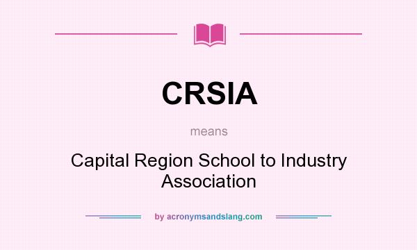 What does CRSIA mean? It stands for Capital Region School to Industry Association