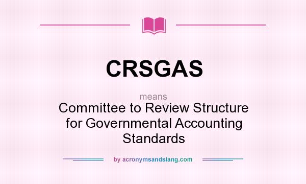 What does CRSGAS mean? It stands for Committee to Review Structure for Governmental Accounting Standards
