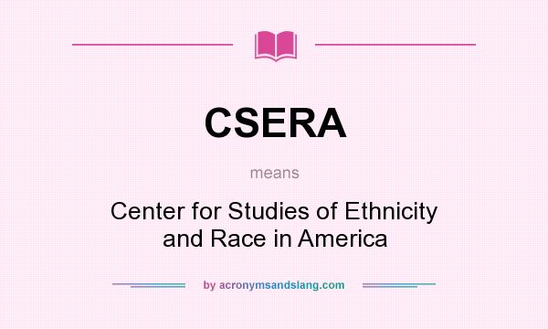 What does CSERA mean? It stands for Center for Studies of Ethnicity and Race in America