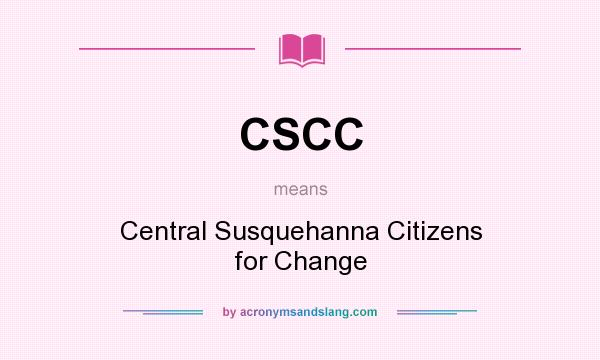 What does CSCC mean? It stands for Central Susquehanna Citizens for Change
