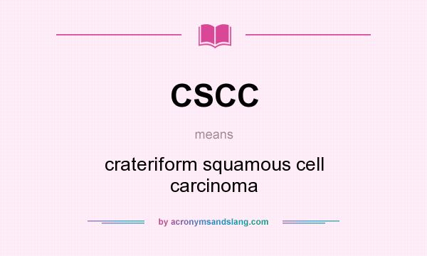 What does CSCC mean? It stands for crateriform squamous cell carcinoma