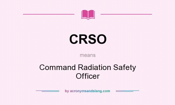 What does CRSO mean? It stands for Command Radiation Safety Officer