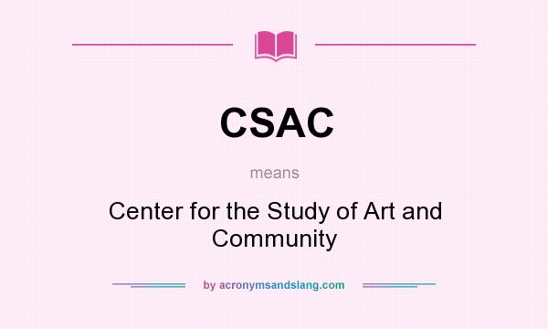 What does CSAC mean? It stands for Center for the Study of Art and Community