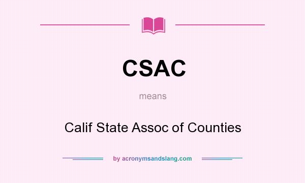 What does CSAC mean? It stands for Calif State Assoc of Counties