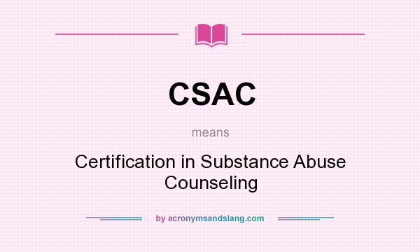 What does CSAC mean? It stands for Certification in Substance Abuse Counseling