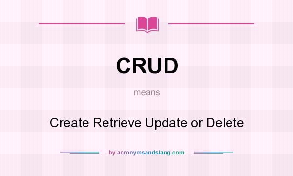 What does CRUD mean? It stands for Create Retrieve Update or Delete
