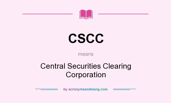 What does CSCC mean? It stands for Central Securities Clearing Corporation