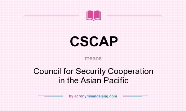 What does CSCAP mean? It stands for Council for Security Cooperation in the Asian Pacific
