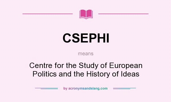 What does CSEPHI mean? It stands for Centre for the Study of European Politics and the History of Ideas