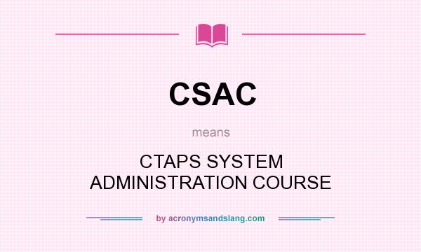 What does CSAC mean? It stands for CTAPS SYSTEM ADMINISTRATION COURSE