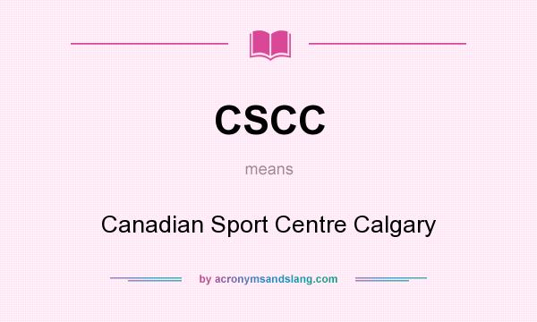 What does CSCC mean? It stands for Canadian Sport Centre Calgary