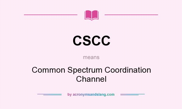 What does CSCC mean? It stands for Common Spectrum Coordination Channel