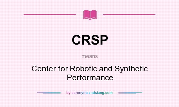 What does CRSP mean? It stands for Center for Robotic and Synthetic Performance