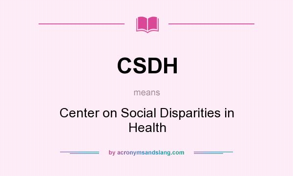 What does CSDH mean? It stands for Center on Social Disparities in Health