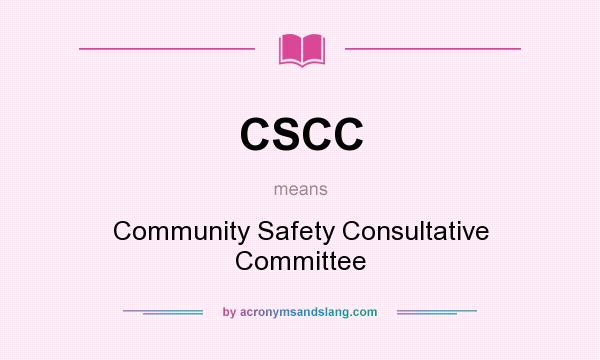 What does CSCC mean? It stands for Community Safety Consultative Committee