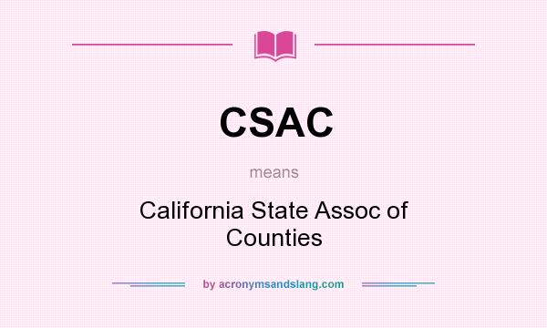 What does CSAC mean? It stands for California State Assoc of Counties