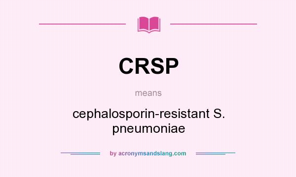 What does CRSP mean? It stands for cephalosporin-resistant S. pneumoniae
