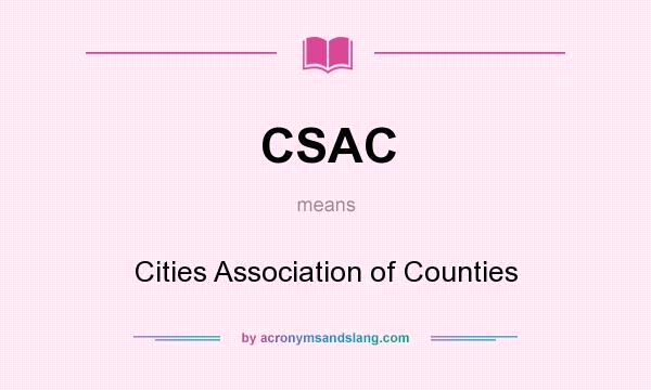 What does CSAC mean? It stands for Cities Association of Counties