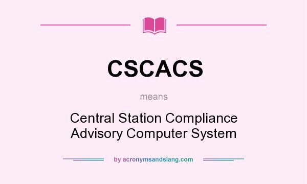 What does CSCACS mean? It stands for Central Station Compliance Advisory Computer System