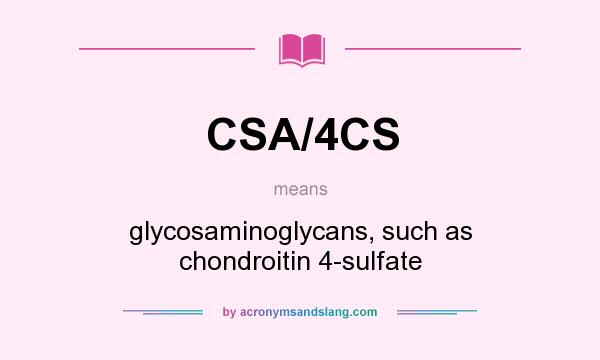 What does CSA/4CS mean? It stands for glycosaminoglycans, such as chondroitin 4-sulfate