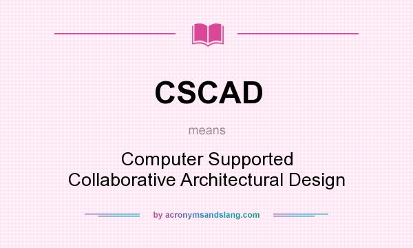 What does CSCAD mean? It stands for Computer Supported Collaborative Architectural Design
