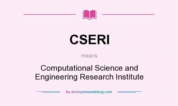 What does CSERI mean? It stands for Computational Science and Engineering Research Institute