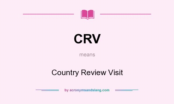 What does CRV mean? It stands for Country Review Visit