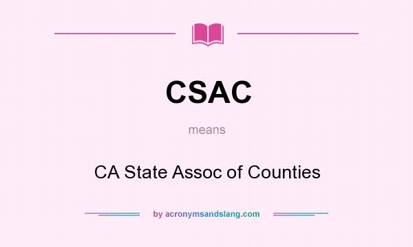 What does CSAC mean? It stands for CA State Assoc of Counties