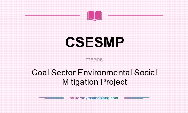 What does CSESMP mean? It stands for Coal Sector Environmental Social Mitigation Project