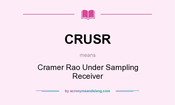 What does CRUSR mean? It stands for Cramer Rao Under Sampling Receiver
