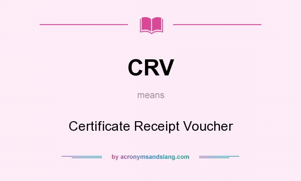 What does CRV mean? It stands for Certificate Receipt Voucher