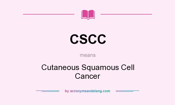 What does CSCC mean? It stands for Cutaneous Squamous Cell Cancer