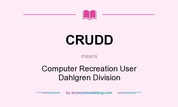 What does CRUDD mean? It stands for Computer Recreation User Dahlgren Division